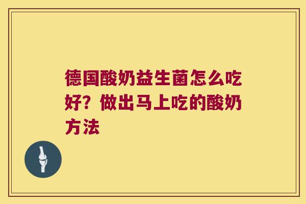 德国酸奶益生菌怎么吃好？做出马上吃的酸奶方法