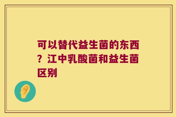 可以替代益生菌的东西？江中乳酸菌和益生菌区别