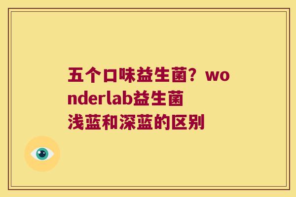 五个口味益生菌？wonderlab益生菌浅蓝和深蓝的区别