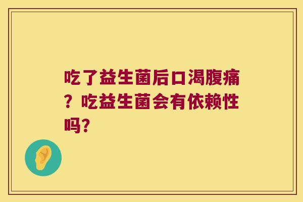 吃了益生菌后口渴?吃益生菌会有依赖性吗? 吃了益生菌后口渴?吃益生菌会有依赖性吗?