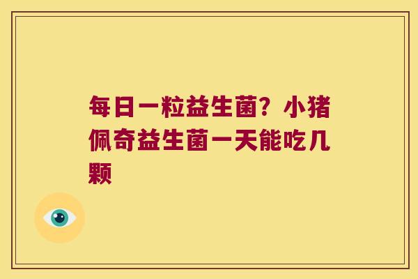 每日一粒益生菌？小猪佩奇益生菌一天能吃几颗
