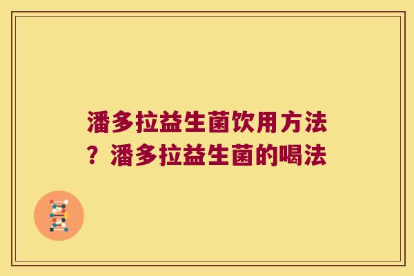 潘多拉益生菌饮用方法？潘多拉益生菌的喝法