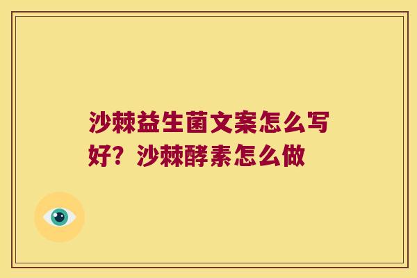 沙棘益生菌文案怎么写好？沙棘酵素怎么做