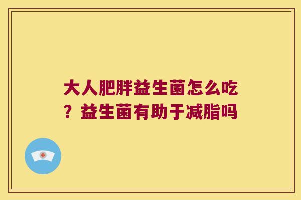 大人肥胖益生菌怎么吃？益生菌有助于减脂吗
