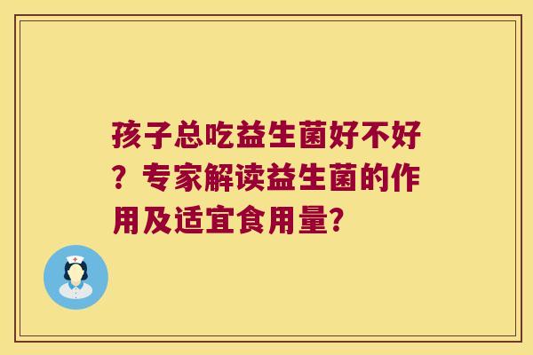 孩子总吃益生菌好不好？专家解读益生菌的作用及适宜食用量？