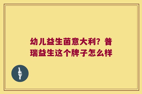 幼儿益生菌意大利？普瑞益生这个牌子怎么样