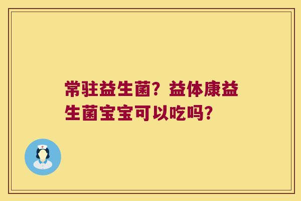 常驻益生菌？益体康益生菌宝宝可以吃吗？