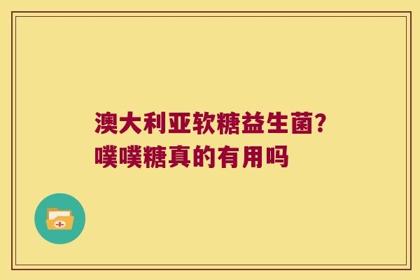 澳大利亚软糖益生菌？噗噗糖真的有用吗