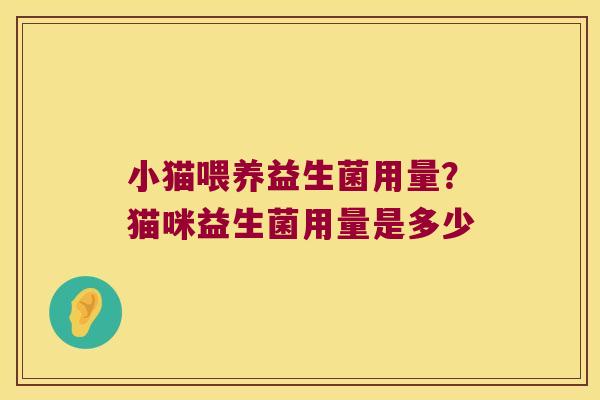 小猫喂养益生菌用量？猫咪益生菌用量是多少