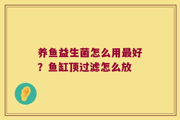 养鱼益生菌怎么用最好？鱼缸顶过滤怎么放