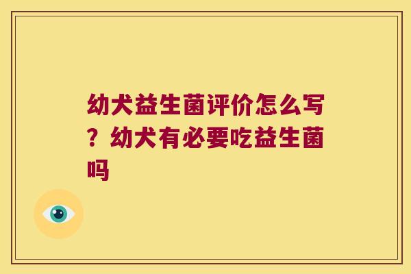 幼犬益生菌评价怎么写？幼犬有必要吃益生菌吗