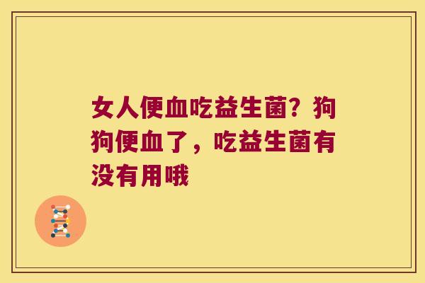 女人便血吃益生菌？狗狗便血了，吃益生菌有没有用哦