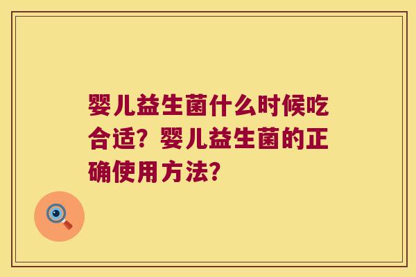 婴儿益生菌什么时候吃合适？婴儿益生菌的正确使用方法？