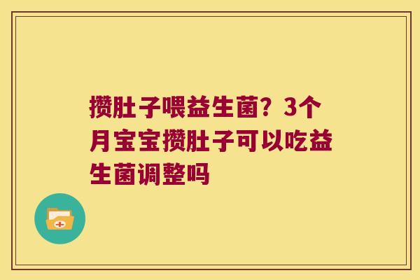 攒肚子喂益生菌？3个月宝宝攒肚子可以吃益生菌调整吗