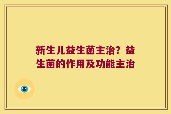 新生儿益生菌主?益生菌的作用及功能主 新生儿益生菌主?益生菌的作用及功能主