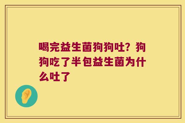 喝完益生菌狗狗吐？狗狗吃了半包益生菌为什么吐了