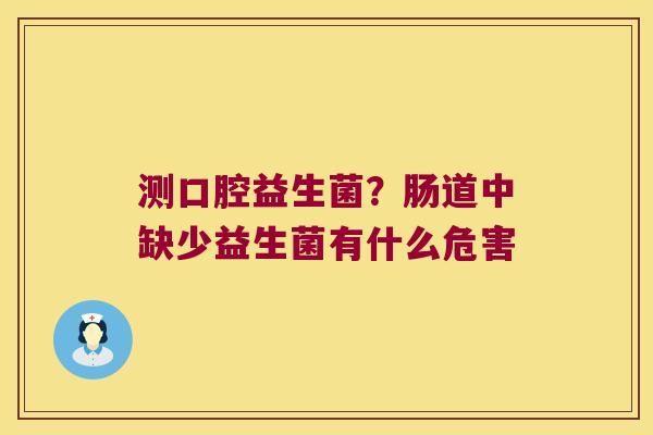 测口腔益生菌？肠道中缺少益生菌有什么危害