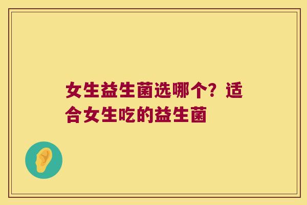 女生益生菌选哪个?适合女生吃的益生菌 女生益生菌选哪个?适合女生吃的益生菌