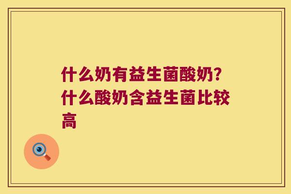 什么奶有益生菌酸奶?什么酸奶含益生菌比较高 什么奶有益生菌酸奶?什么酸奶含益生菌比较高