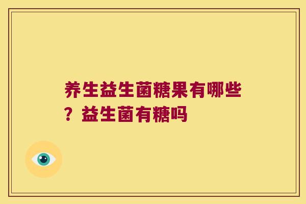 养生益生菌糖果有哪些？益生菌有糖吗