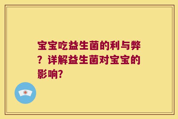 宝宝吃益生菌的利与弊?详解益生菌对宝宝的影响? 宝宝吃益生菌的利与弊?详解益生菌对宝宝的影响?