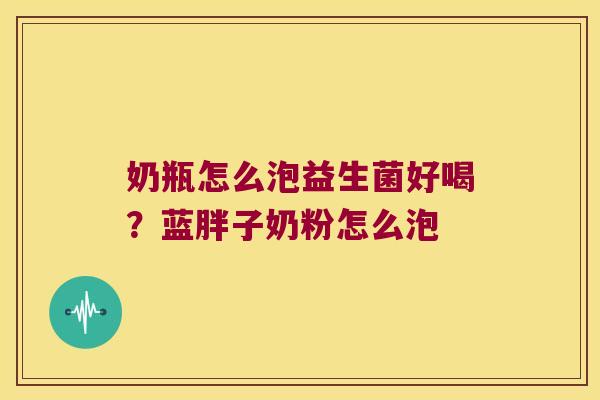 奶瓶怎么泡益生菌好喝？蓝胖子奶粉怎么泡