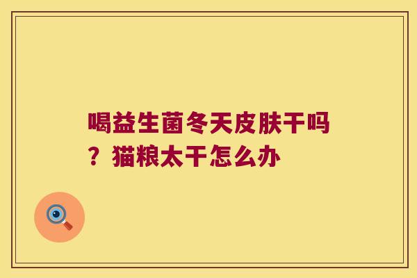 喝益生菌冬天干吗?猫粮太干怎么办 喝益生菌冬天干吗?猫粮太干怎么办