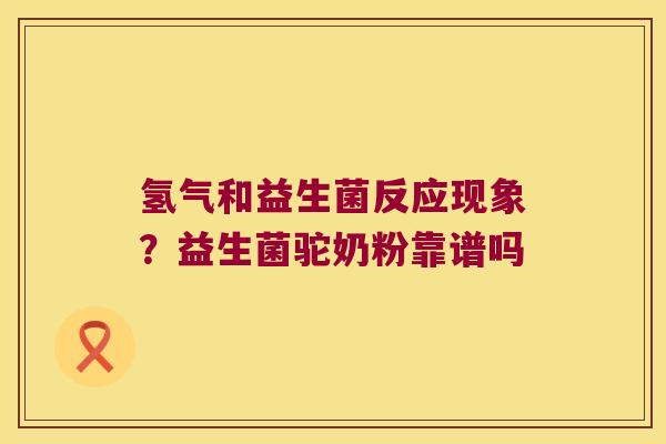 氢气和益生菌反应现象?益生菌驼奶粉靠谱吗 氢气和益生菌反应现象?益生菌驼奶粉靠谱吗