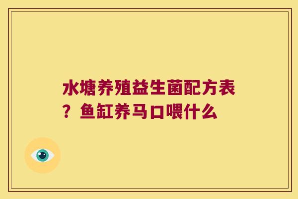 水塘养殖益生菌配方表？鱼缸养马口喂什么
