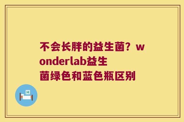 不会长胖的益生菌？wonderlab益生菌绿色和蓝色瓶区别