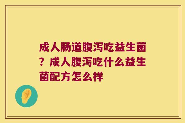 成人肠道腹泻吃益生菌？成人腹泻吃什么益生菌配方怎么样