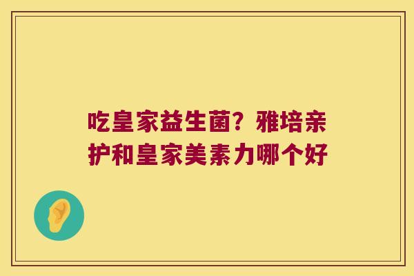吃皇家益生菌？雅培亲护和皇家美素力哪个好