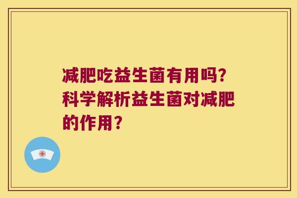 减肥吃益生菌有用吗？科学解析益生菌对减肥的作用？