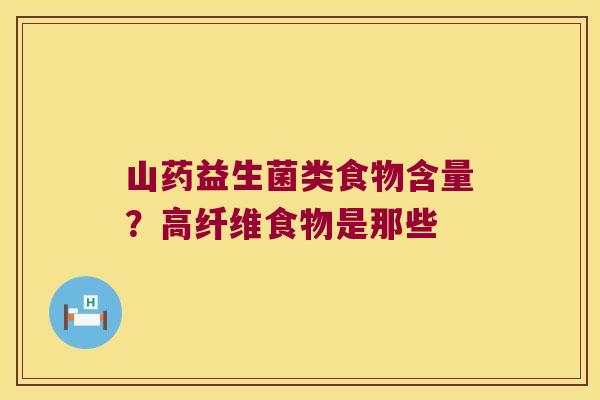 山药益生菌类食物含量？高纤维食物是那些
