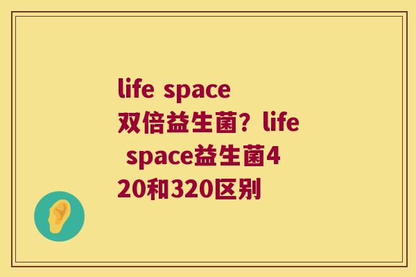 life space双倍益生菌?life space益生菌420和320区别 life space双倍益生菌?life space益生菌420和320区别