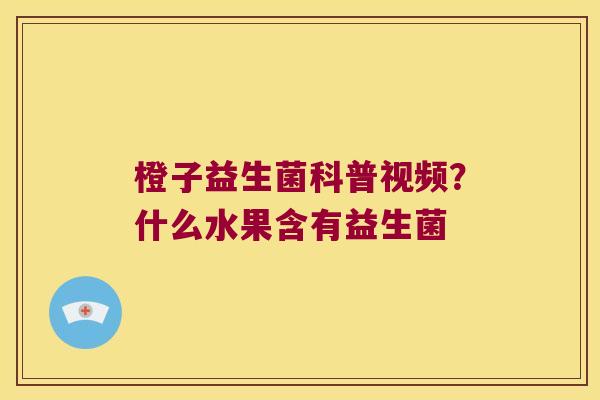 橙子益生菌科普视频？什么水果含有益生菌
