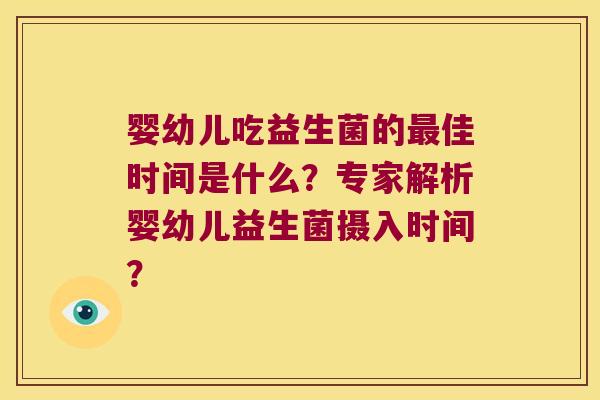 婴幼儿吃益生菌的最佳时间是什么？专家解析婴幼儿益生菌摄入时间？