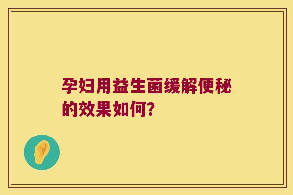 孕妇用益生菌缓解便秘的效果如何？