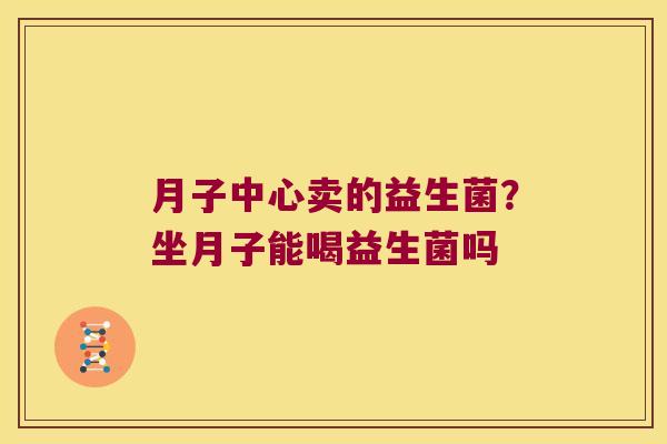 月子中心卖的益生菌？坐月子能喝益生菌吗