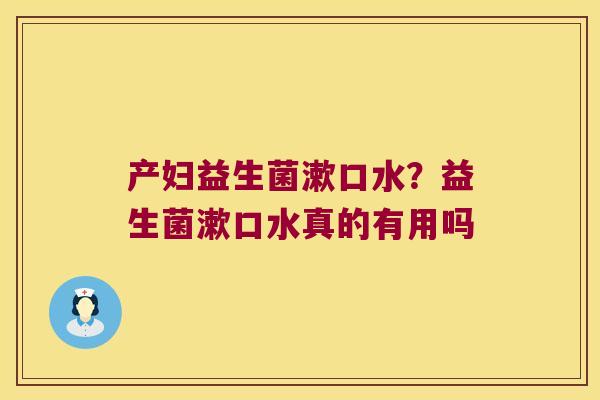 产妇益生菌漱口水？益生菌漱口水真的有用吗