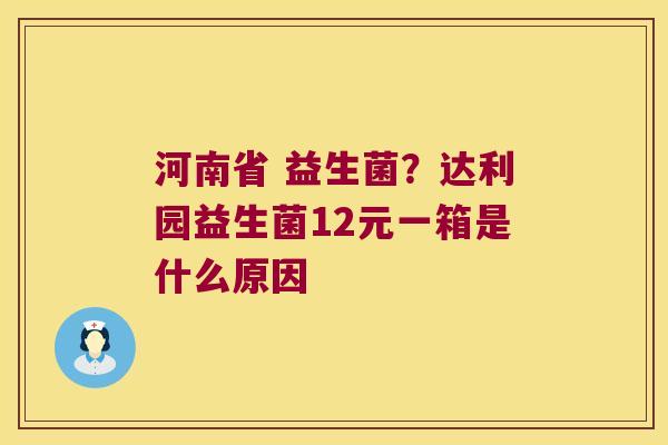 河南省 益生菌？达利园益生菌12元一箱是什么原因