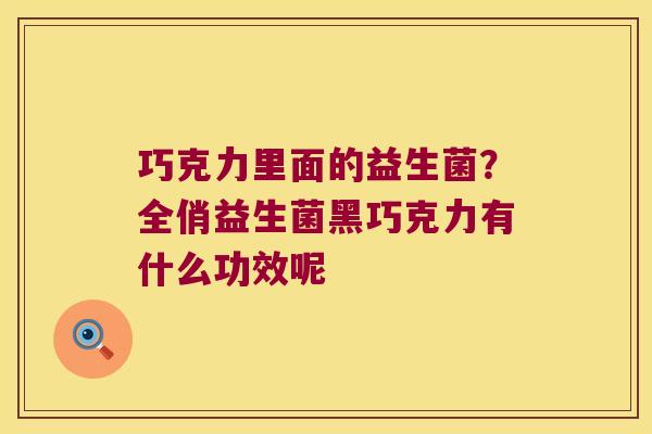 巧克力里面的益生菌？全俏益生菌黑巧克力有什么功效呢