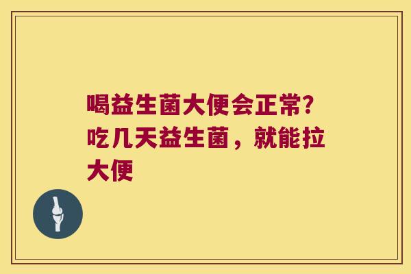 喝益生菌大便会正常？吃几天益生菌，就能拉大便