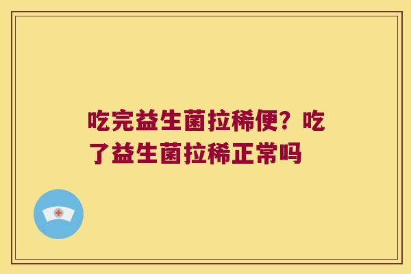吃完益生菌拉稀便？吃了益生菌拉稀正常吗