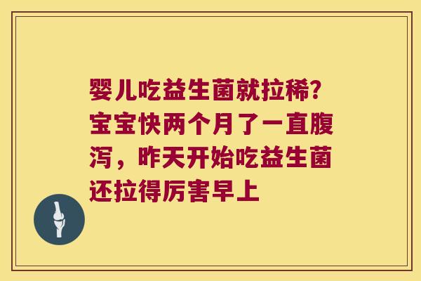 婴儿吃益生菌就拉稀?宝宝快两个月了一直,昨天开始吃益生菌还拉得厉害早上 婴儿吃益生菌就拉稀?宝宝快两个月了一直,昨天开始吃益生菌还拉得厉害早上