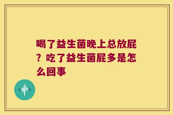 喝了益生菌晚上总放屁？吃了益生菌屁多是怎么回事