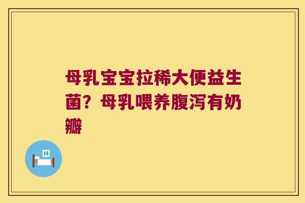 母乳宝宝拉稀大便益生菌？母乳喂养腹泻有奶瓣