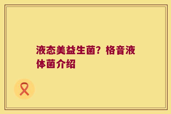 液态美益生菌？格音液体菌介绍