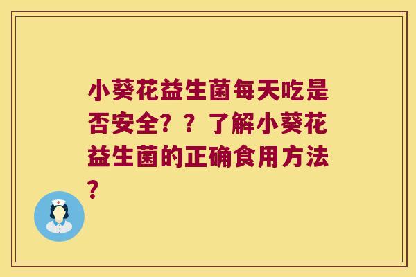 小葵花益生菌每天吃是否安全??了解小葵花益生菌的正确食用方法? 小葵花益生菌每天吃是否安全??了解小葵花益生菌的正确食用方法?
