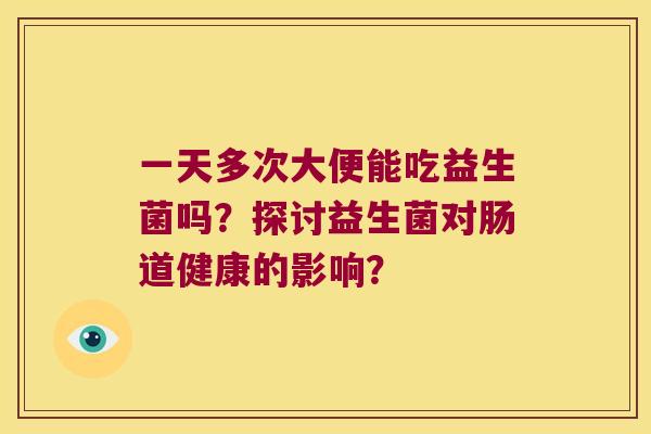 一天多次大便能吃益生菌吗？探讨益生菌对肠道健康的影响？